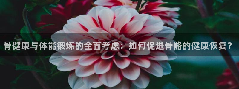 MK体育官网下载注册:骨健康与体能锻炼的全面考虑:如何促进骨